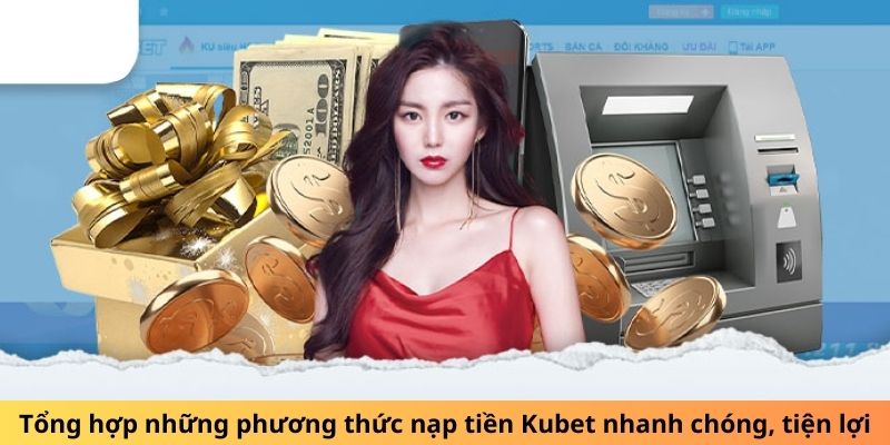 Tổng hợp những phương thức nạp tiền Kubet nhanh chóng, tiện lợi