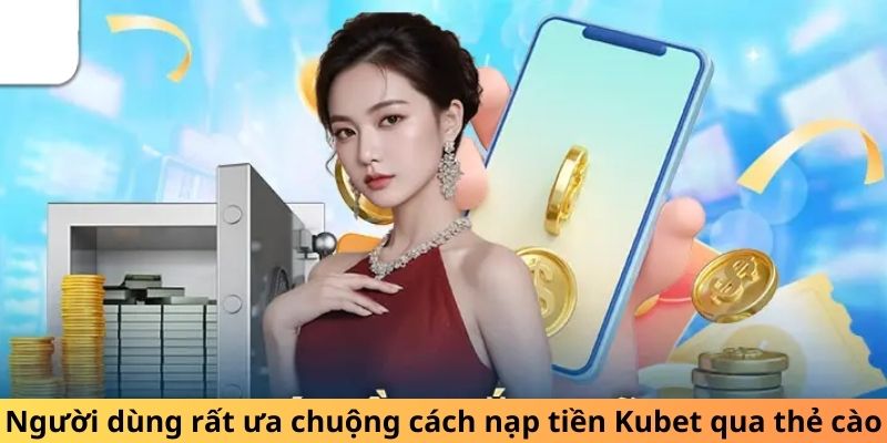 Người dùng rất ưa chuộng cách nạp tiền Kubet qua thẻ cào