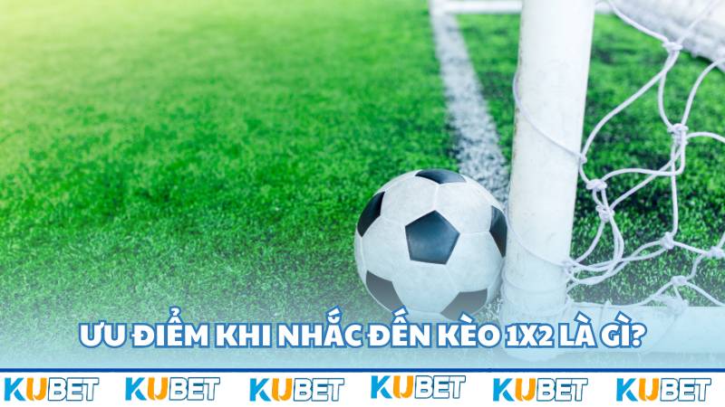 Ưu điểm khi nhắc đến kèo 1x2 là gì?